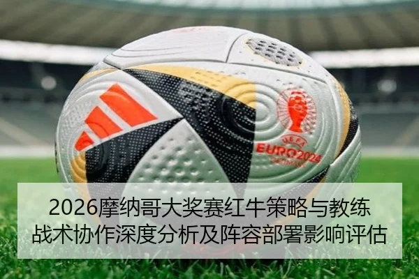 2026摩纳哥大奖赛红牛策略与教练战术协作深度分析及阵容部署影响评估